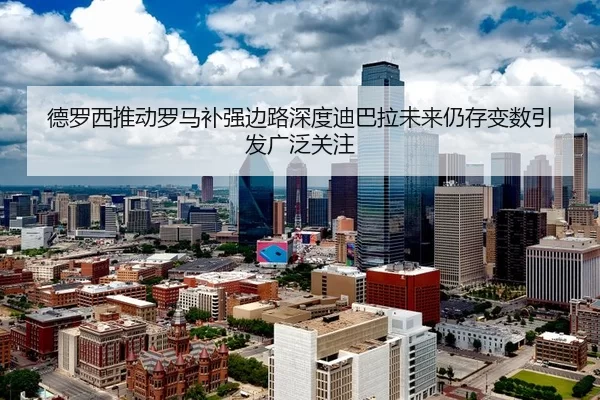德罗西推动罗马补强边路深度迪巴拉未来仍存变数引发广泛关注（beats365）