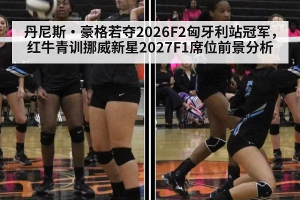 丹尼斯·豪格若夺2026F2匈牙利站冠军，红牛青训挪威新星2027F1席位前景分析
