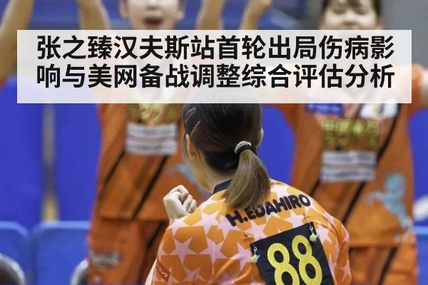 张之臻汉夫斯站首轮出局伤病影响与美网备战调整综合评估分析