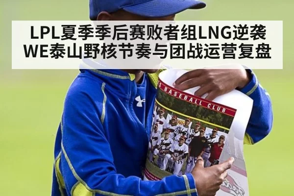 LPL夏季季后赛败者组LNG逆袭WE泰山野核节奏与团战运营复盘 - beats365