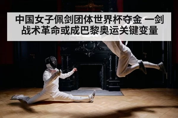中国女子佩剑团体世界杯夺金 一剑战术革命或成巴黎奥运关键变量 - beats365