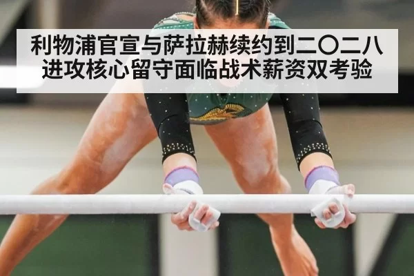 利物浦官宣与萨拉赫续约到二〇二八 进攻核心留守面临战术薪资双考验