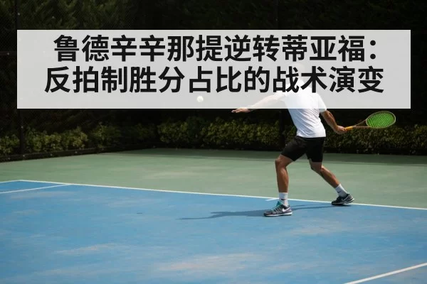 鲁德辛辛那提逆转蒂亚福:反拍制胜分占比的战术演变
