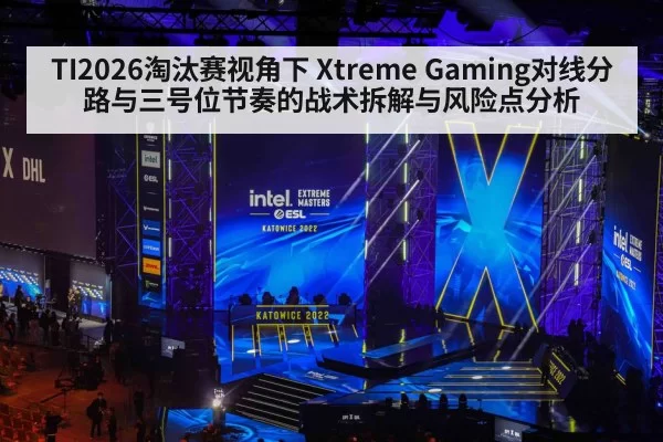 TI2026淘汰赛视角下 Xtreme Gaming对线分路与三号位节奏的战术拆解与风险点分析
