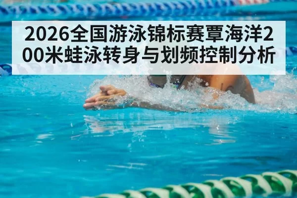 2026全国游泳锦标赛覃海洋200米蛙泳转身与划频控制分析 - beats365